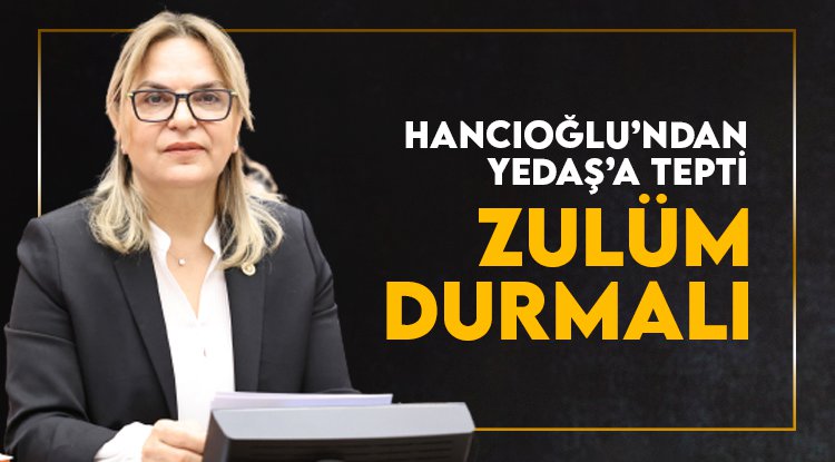 CHP’li Hancıoğlu’dan YEDAŞ’a tepki: Çiftçimize yapılan bu zulüm derhal durdurulmalıdır