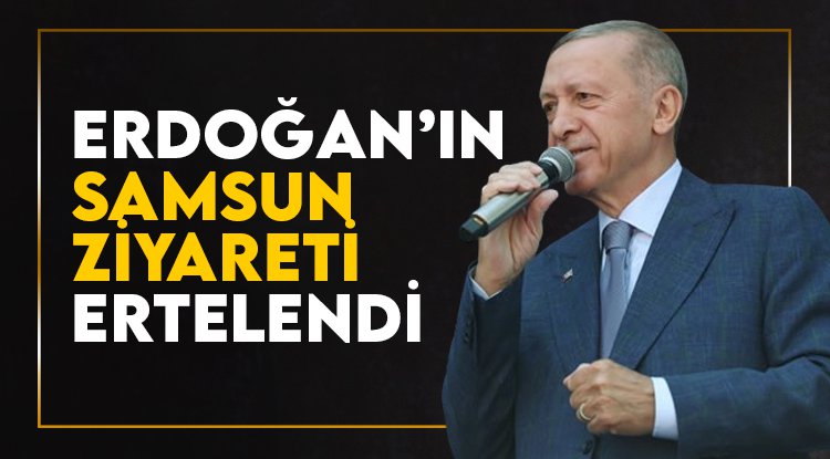 Cumhurbaşkanı Erdoğan'ın Samsun ziyareti ertelendi