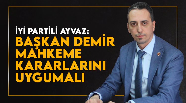 İYİ Partili Ayvaz: Başkan Demir mahkeme kararlarını uygulamalı