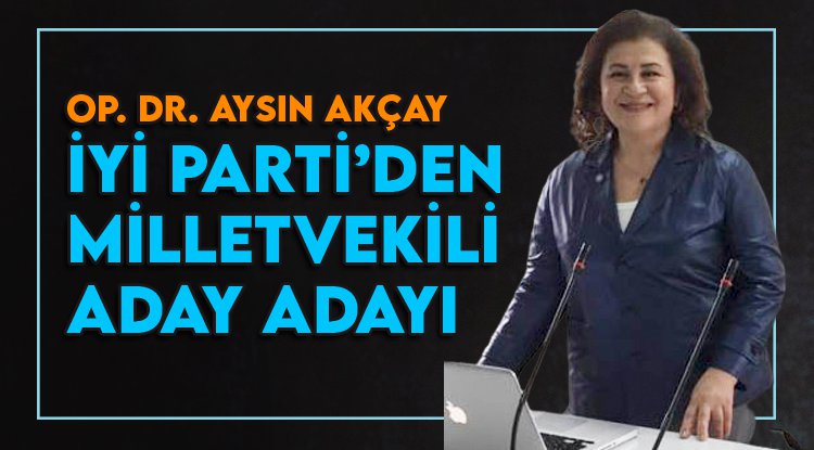Op. Dr. Aysın Akçay İYİ Parti’den Aday Adaylığını açıkladı