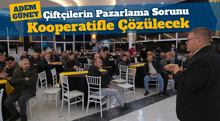Adem Güney: Çiftçilerin pazarlama sorununu kooperatifle çözeceğiz