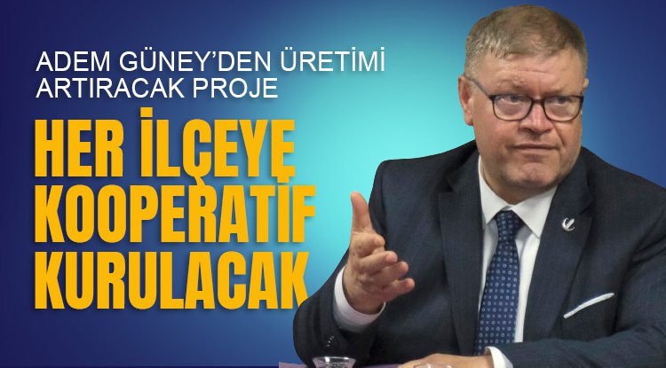 Adem Güney: Her ilçeye kooperatif kurulacak