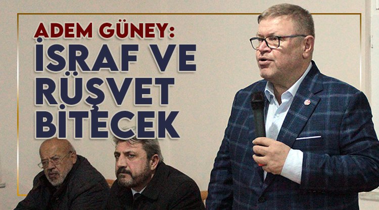 Adem Güney: israfı, şatafatı ve rüşveti engelleyeceğiz