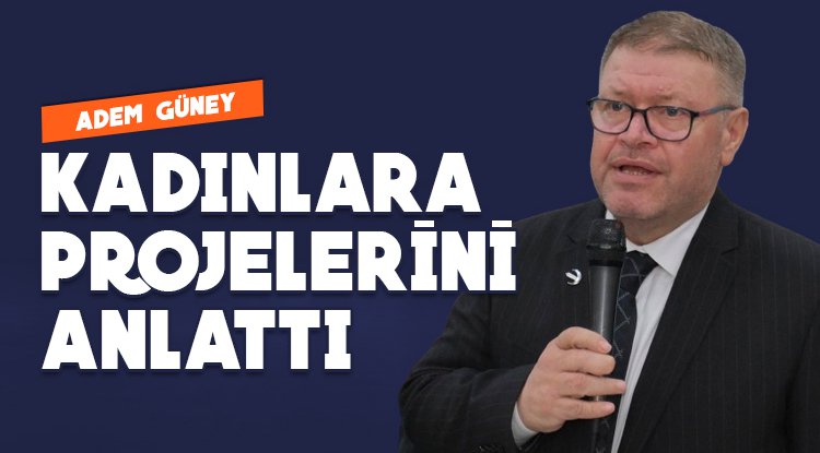 Adem Güney kadınlara projelerini anlattı