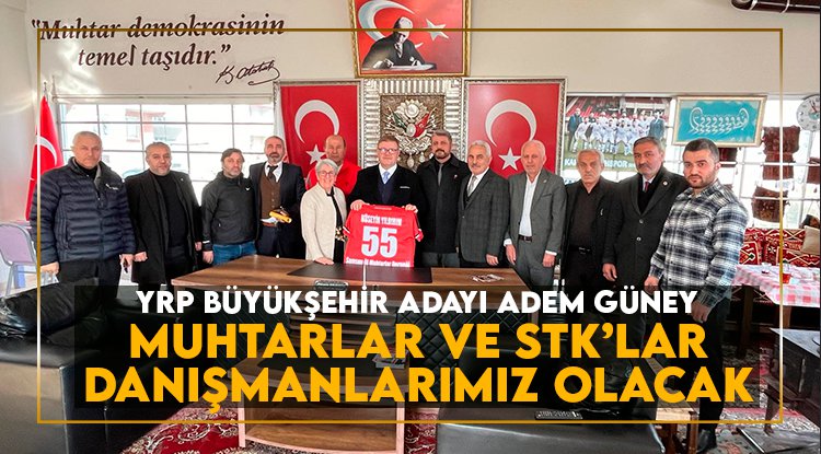 Adem Güney: Muhtarlar ve STK'lar danışmanlarımız olacak