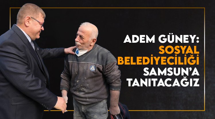 Adem Güney: Sosyal belediyeciliği Samsun'a tanıtacağız