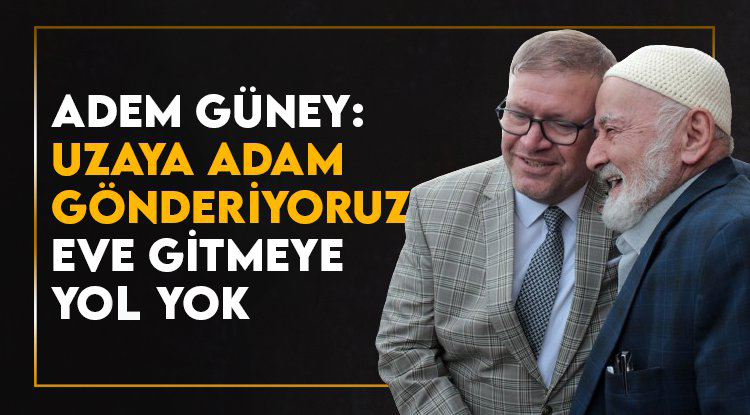 Adem Güney: Uzaya adam gönderiyoruz, eve gidecek yol yok
