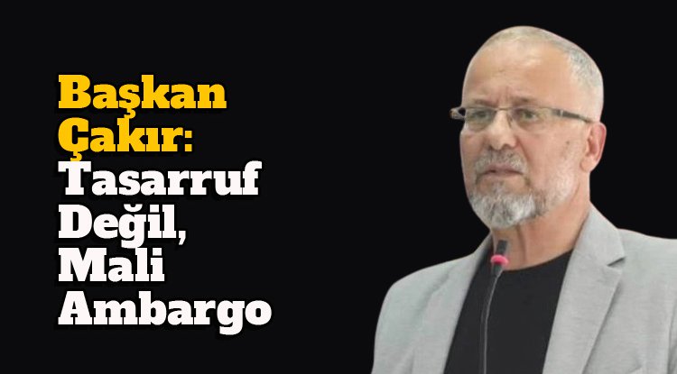 Başkan Çakır: Tasarruf değil, mali ambargo