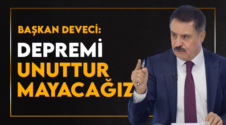 Başkan Deveci: Depremi unutturmayacağız