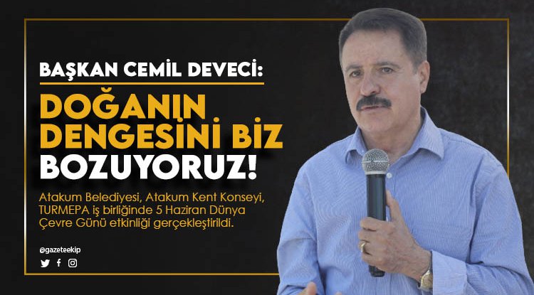 Başkan Deveci: Doğanın dengesini biz bozuyoruz