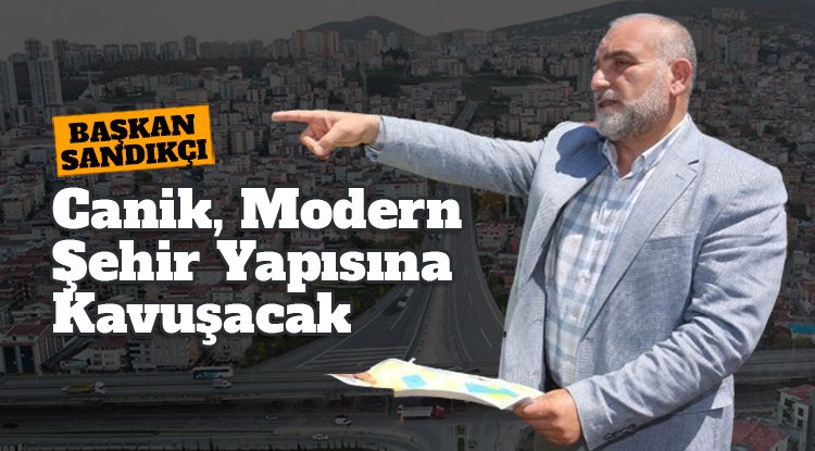 Başkan İbrahim Sandıkçı: Canik modern şehir yapısına kavuşacak