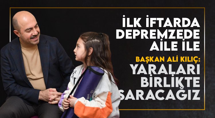Başkan Kılıç ilk iftarı depremzede aileyle yaptı
