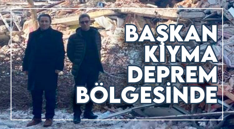 Başkan Kıyma deprem bölgesinde