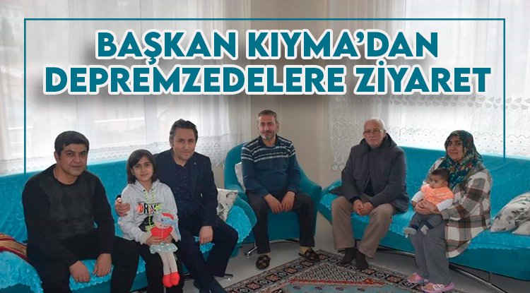 Başkan Kıyma depremzede aileleri ziyaret etti