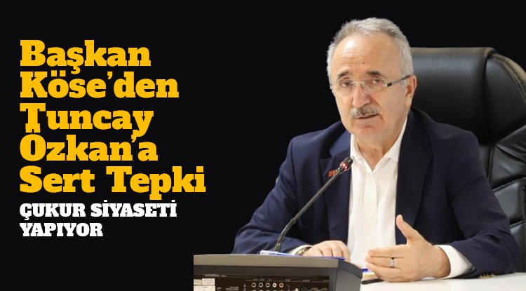 Başkan Köse'den Tuncay Özkan'a sert tepki