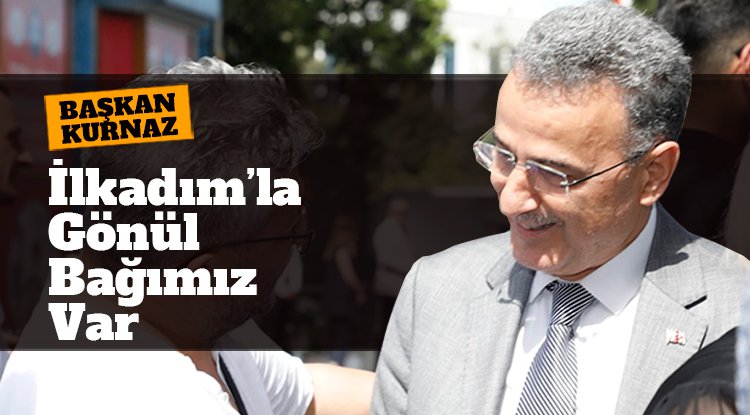 Başkan Kurnaz: İlkadım’la gönül bağımız var