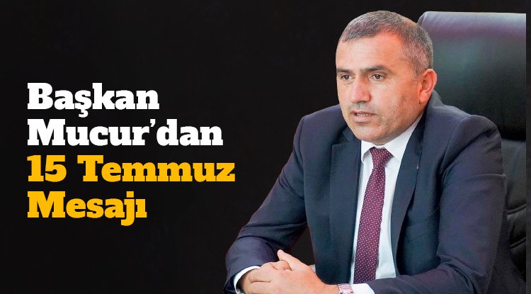 Başkan Mucur'dan 15 Temmuz mesajı