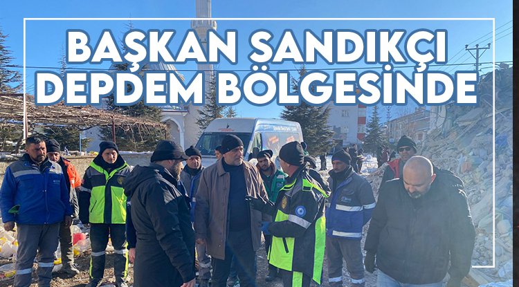 Başkan Sandıkçı deprem bölgesinde sahada