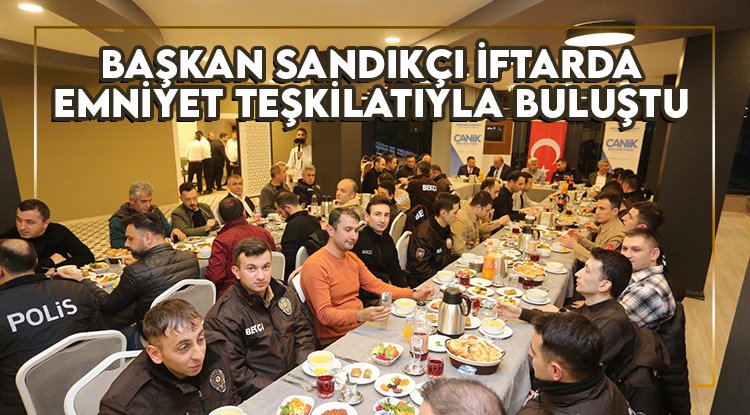 Başkan Sandıkçı, iftarda Emniyet teşkilatıyla buluştu