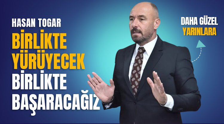 Başkan Togar: Birlikte yürüyecek, birlikte başaracağız