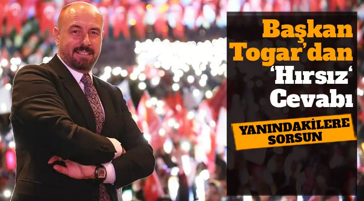 Başkan Togar’dan ‘hırsız‘ cevabı