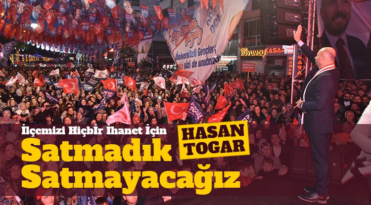 Başkan Togar: İlçemizi hiçbir ihanet için satmadık, satmayacağız