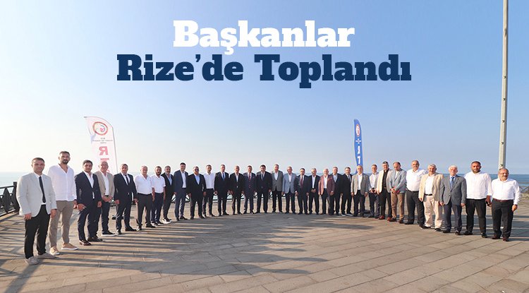 Başkanlar Rize’de toplandı