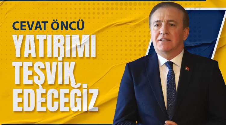 Cevat Öncü: Yatırımı teşvik edeceğiz