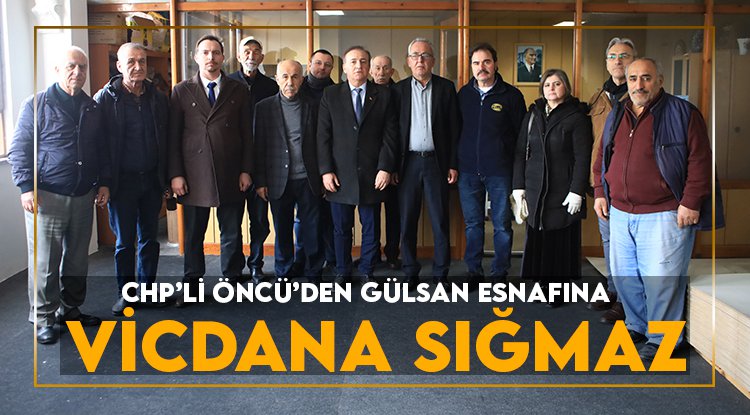 CHP'li Öncü'den Gülsan esnafına: Size yapılan vicdana sığmaz