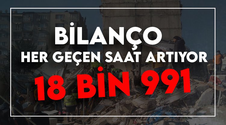 Depremde hayatını kaybedenlerin sayısı 18 bin 991'e yükseldi