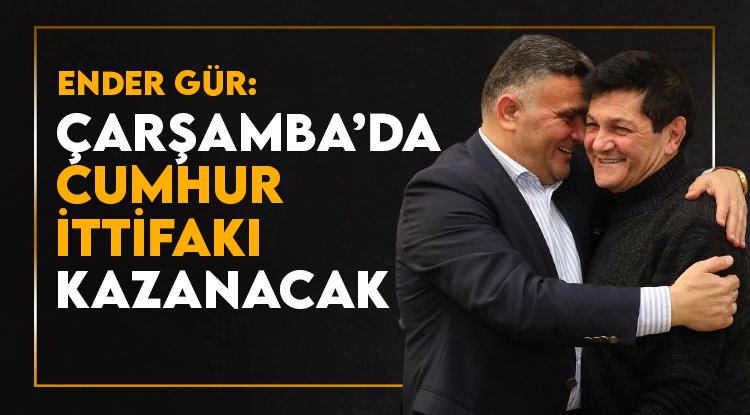 Ender Gür: Çarşamba'da Cumhur İttifakı kazanacak