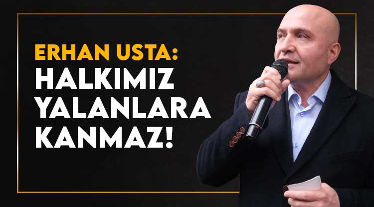 Erhan Usta: Milletimiz bu yalanlara kanmaz
