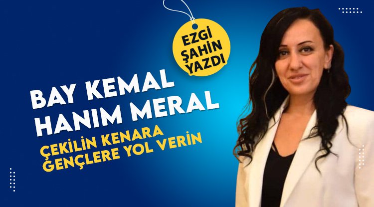 Ezgi Şahin yazdı: Bay Kemal, Hanım Meral...