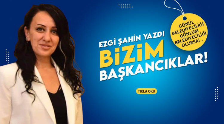 Ezgi Şahin yazdı: Bizim Başkancıklar...