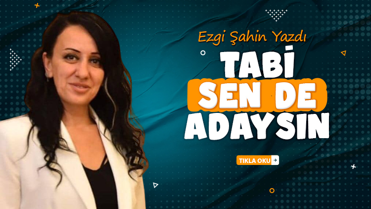 Ezgi Şahin yazdı: Tabi sen de adaysın...