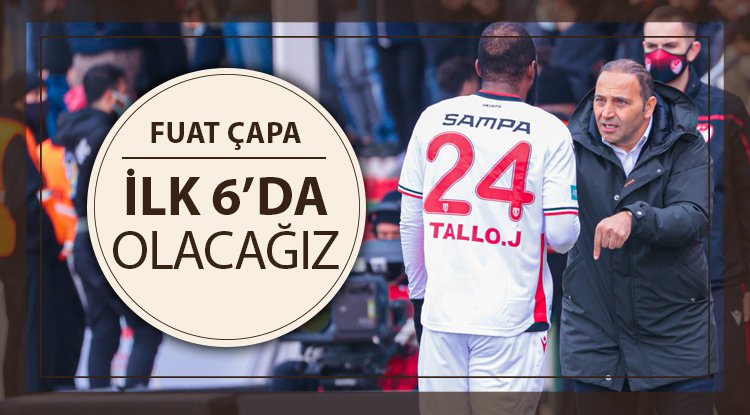 Fuat Çapa: İlk 6'da olacağız