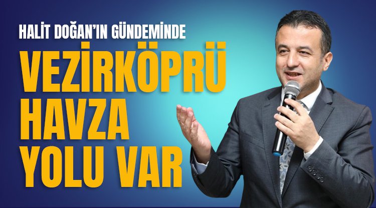 Halit Doğan'ın gündeminde Vezirköprü-Havza yolu var