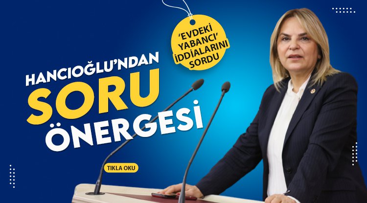 Hancıoğlu'ndan Bakan Soylu’ya ‘evdeki yabancı’ soruları…