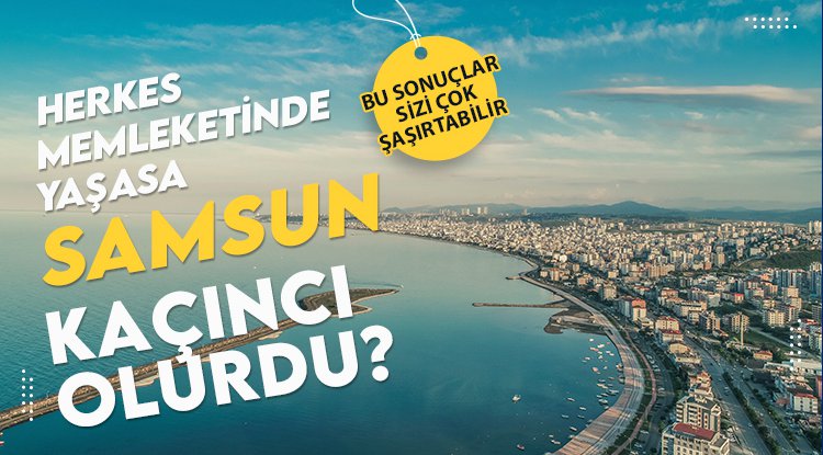 Herkes memleketinde yaşasa Samsun kaçıncı olurdu?