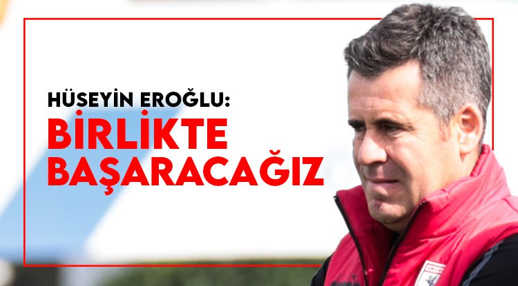 Hüseyin Eroğlu: Birlikte başaracağız