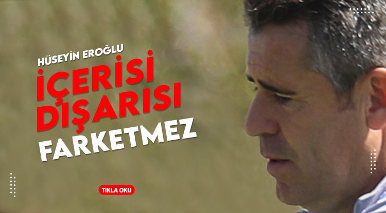 Hüseyin Eroğlu: İçerisi, dışarısı farketmez