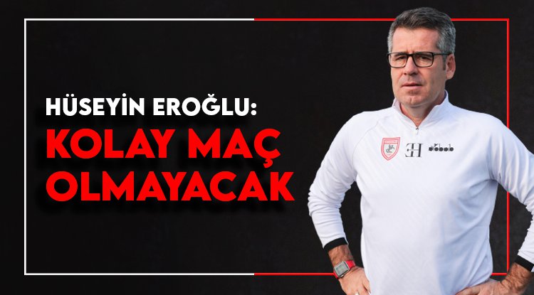Hüseyin Eroğlu: Kolay maç olmayacak