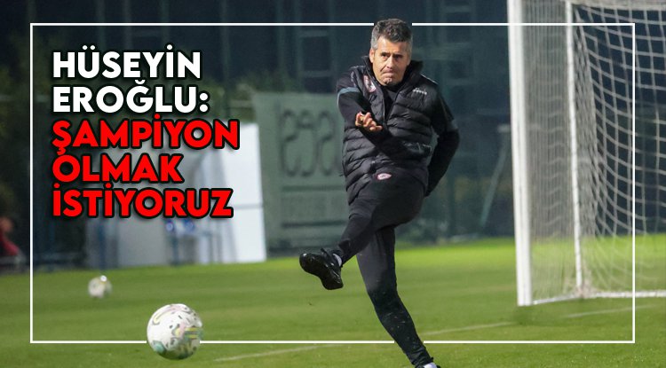 Hüseyin Eroğlu: Süper Lig'de olmak istiyoruz