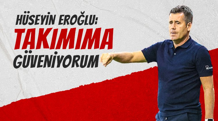 Hüseyin Eroğlu: Takımıma güveniyorum