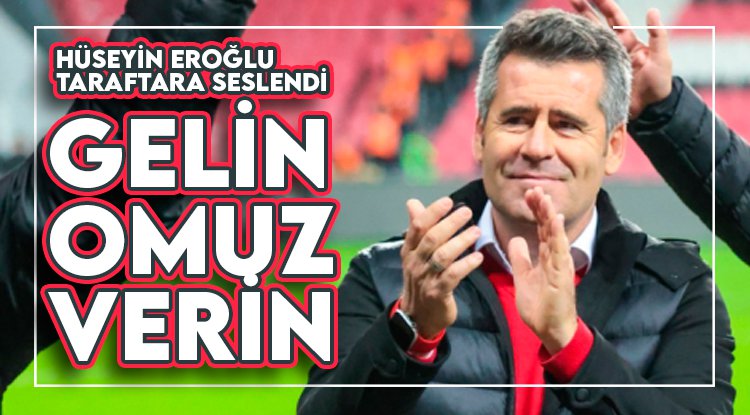 Hüseyin Eroğlu taraftara seslendi: Gelin omuz verin