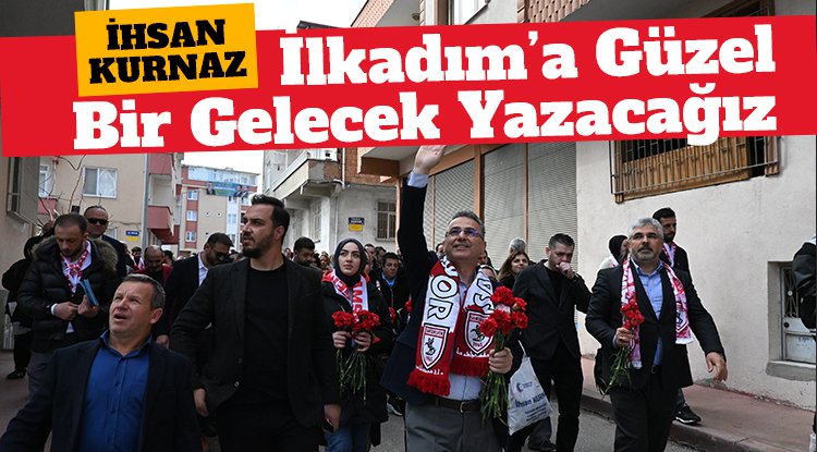 İhsan Kurnaz: İlkadım'a güzel bir gelecek yazacağız