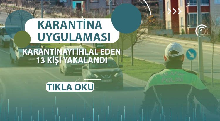 Karantinayı ihlal eden 13 kişi polise takıldı