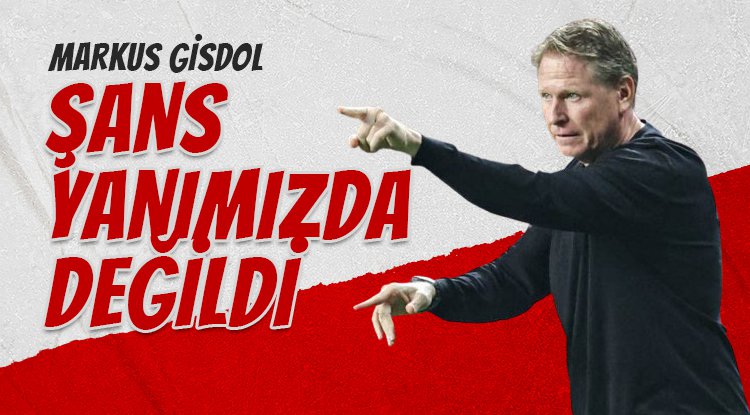 Markus Gisdol: Şans yanımızda değildi