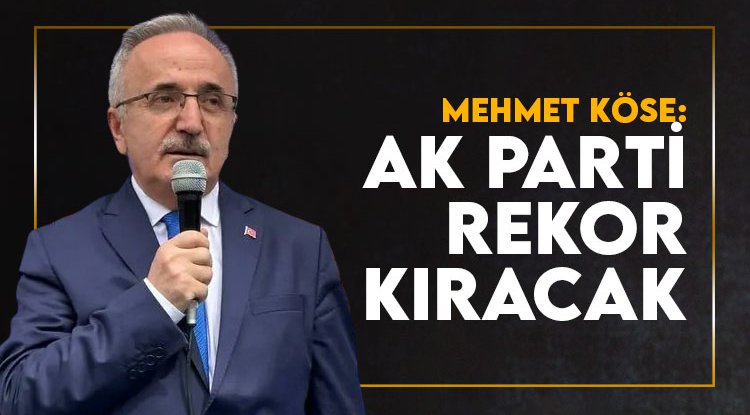 Mehmet Köse: AK Parti rekor kıracak