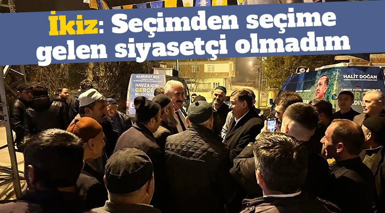 Murat İkiz: Seçimden seçime gelen siyasetçi olmadım
